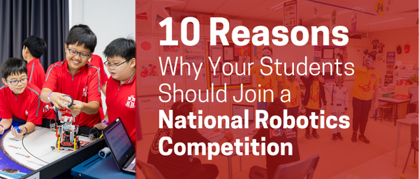 10 Reasons Why Your Students Should Join a National Robotics Competition